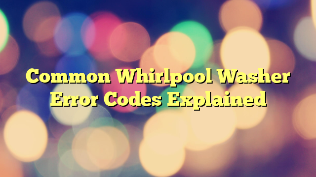 Common Whirlpool Washer Error Codes Explained