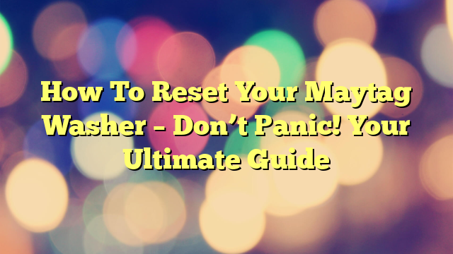 How To Reset Your Maytag Washer – Don’t Panic! Your Ultimate Guide